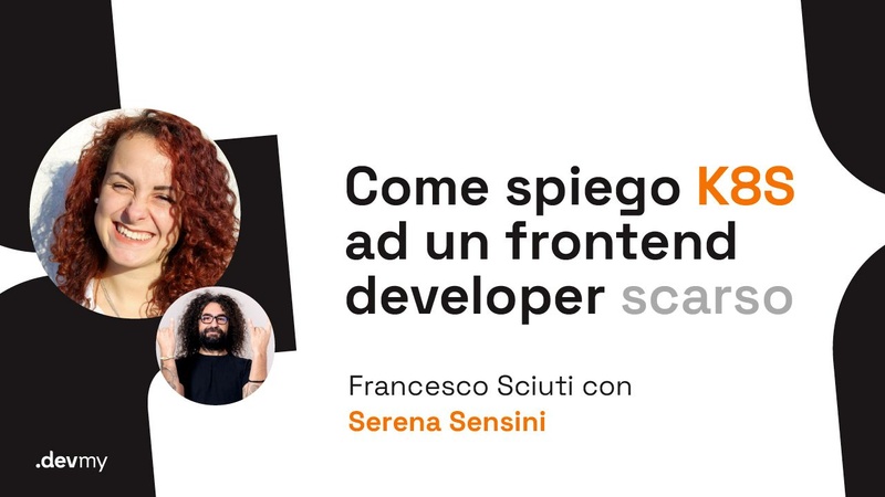 Come spiego K8S ad un frontend developer scarso - F. Sciuti / Serena Sensini